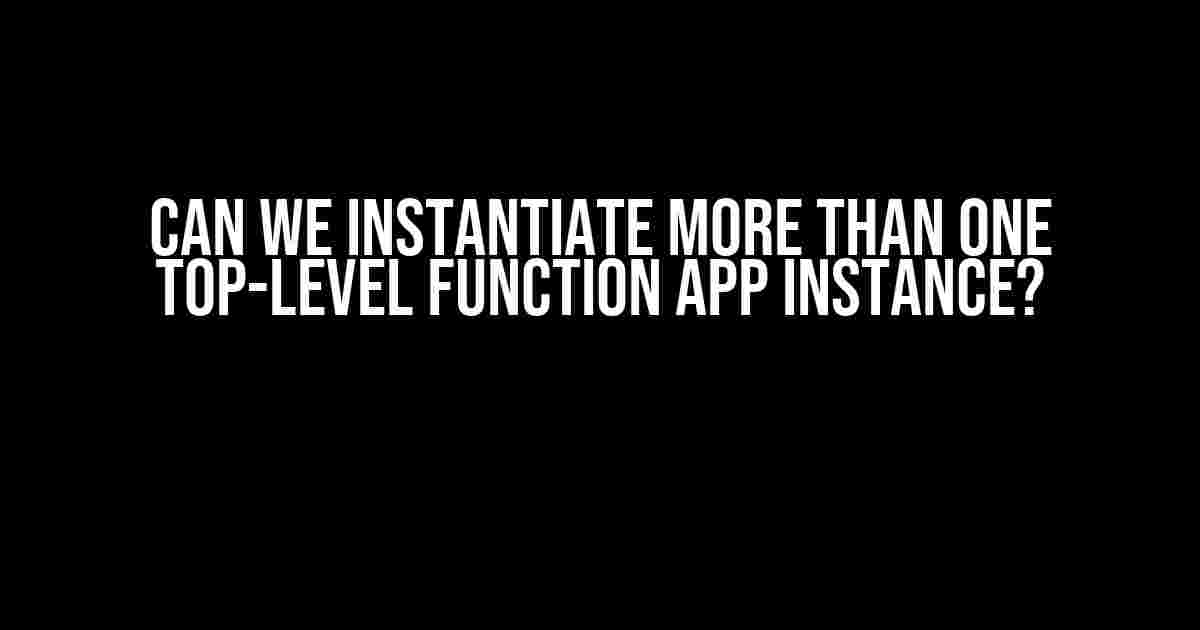 Can We Instantiate More Than One Top-Level Function App Instance?