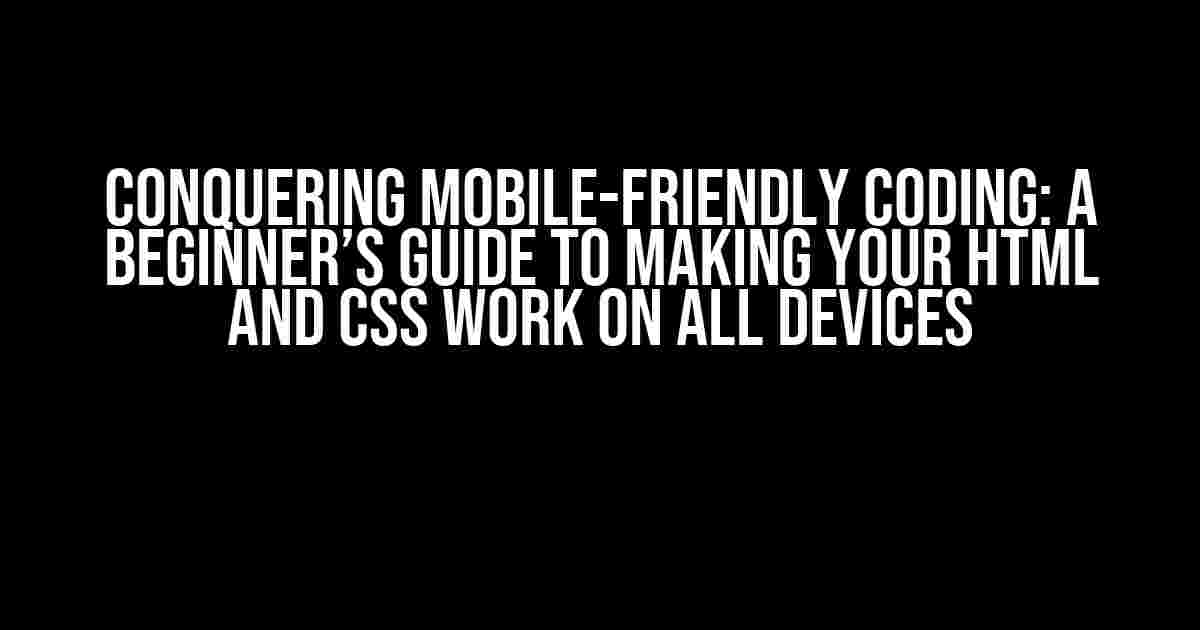 Conquering Mobile-Friendly Coding: A Beginner’s Guide to Making Your HTML and CSS Work on All Devices