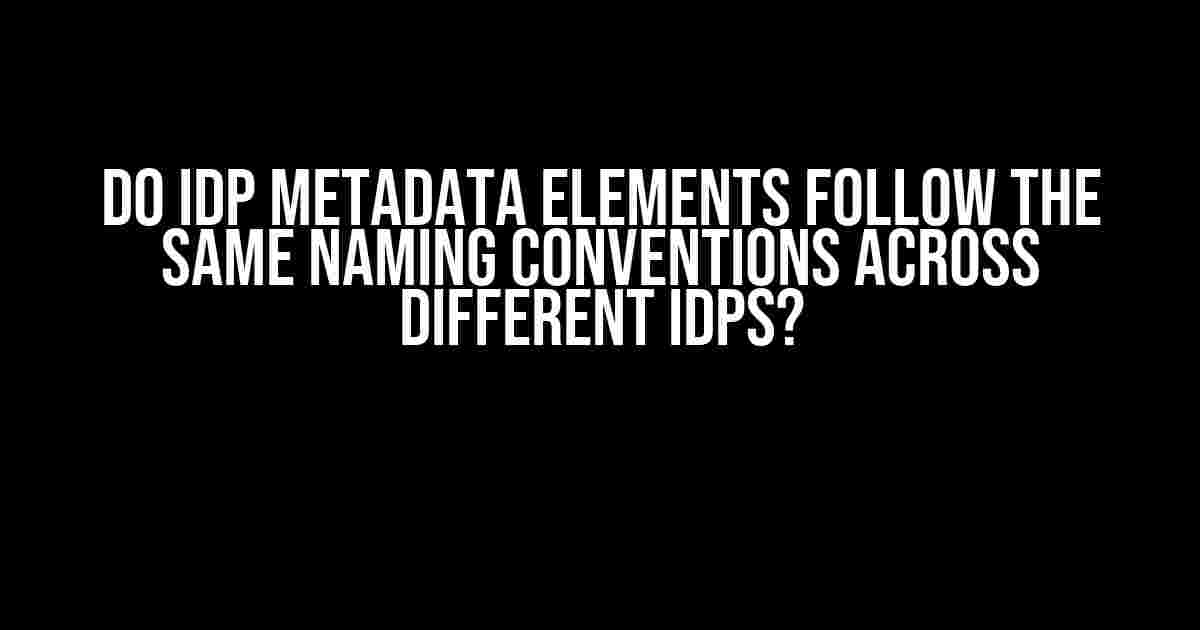 Do IDP Metadata Elements Follow the Same Naming Conventions Across Different IDPs?