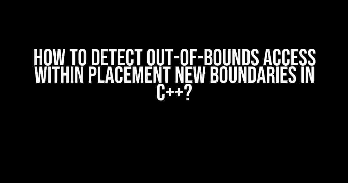 How to Detect Out-of-Bounds Access within Placement New Boundaries in C++?