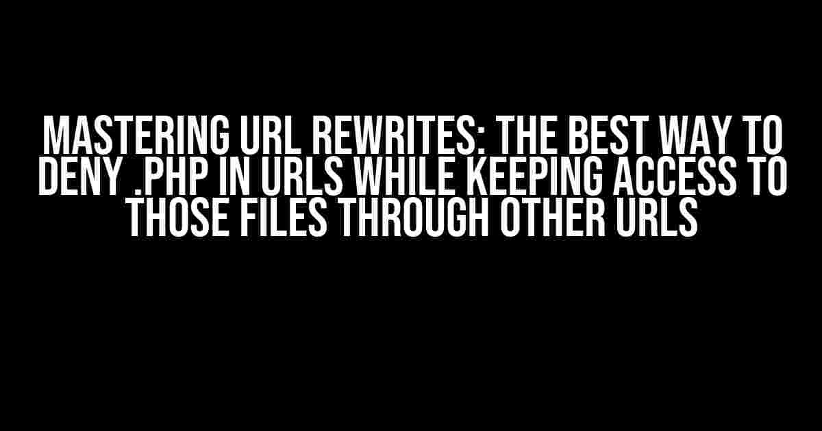 Mastering URL Rewrites: The Best Way to Deny .php in URLs while Keeping Access to Those Files through Other URLs