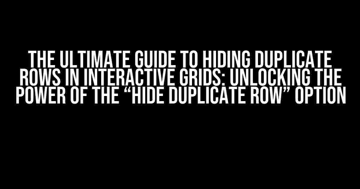 The Ultimate Guide to Hiding Duplicate Rows in Interactive Grids: Unlocking the Power of the “Hide Duplicate Row” Option