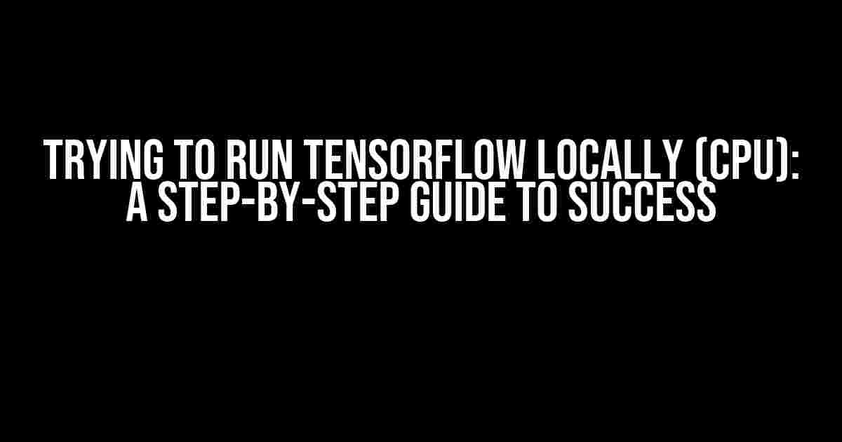 Trying to Run TensorFlow Locally (CPU): A Step-by-Step Guide to Success