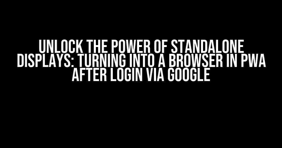 Unlock the Power of Standalone Displays: Turning into a Browser in PWA after Login via Google