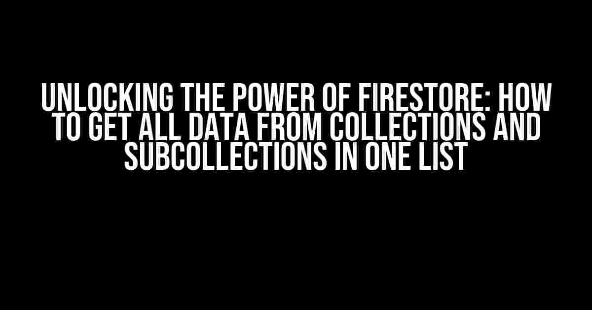 Unlocking the Power of Firestore: How to Get All Data from Collections and Subcollections in One List