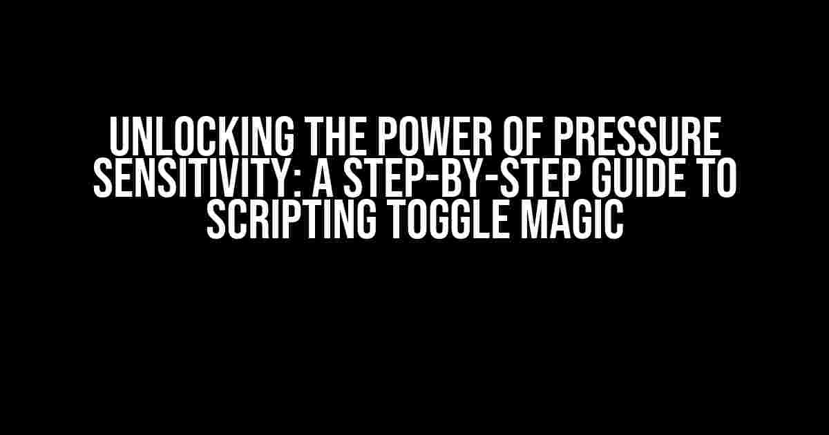 Unlocking the Power of Pressure Sensitivity: A Step-by-Step Guide to Scripting Toggle Magic